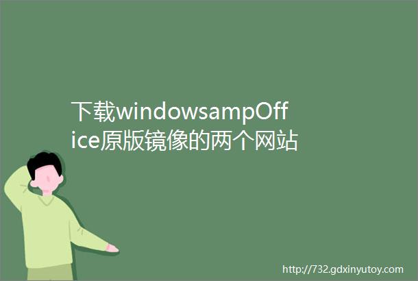 下载windowsampOffice原版镜像的两个网站